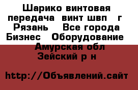 Шарико винтовая передача, винт швп .(г. Рязань) - Все города Бизнес » Оборудование   . Амурская обл.,Зейский р-н